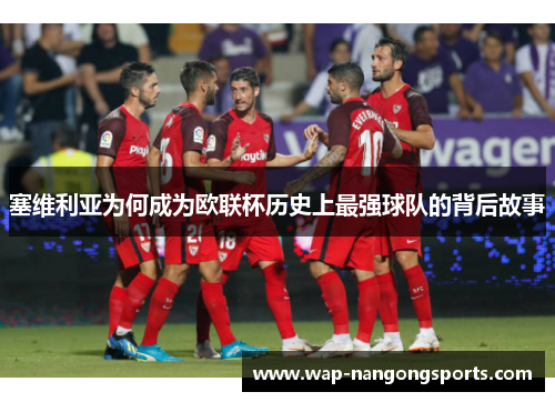 塞维利亚为何成为欧联杯历史上最强球队的背后故事